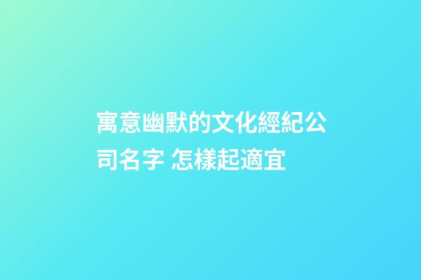 寓意幽默的文化經紀公司名字 怎樣起適宜-第1張-公司起名-玄機派